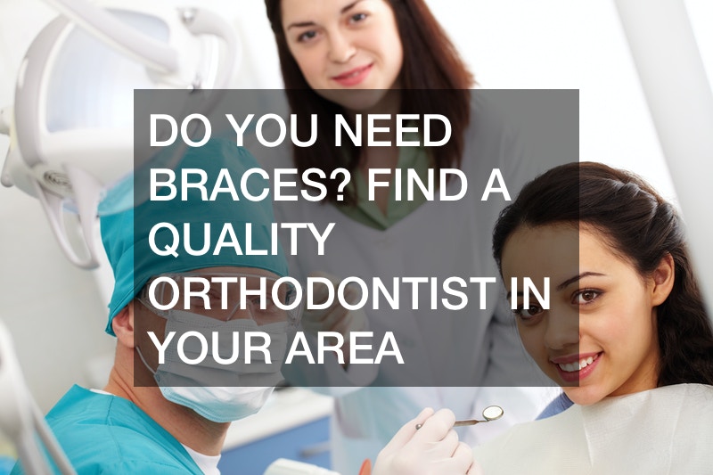 Do You Need Braces? Find a Quality Orthodontist in Your Area