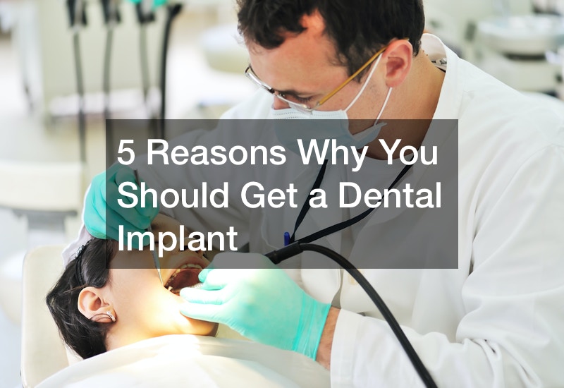 Five Reasons Why You Should Get a Dental Implant