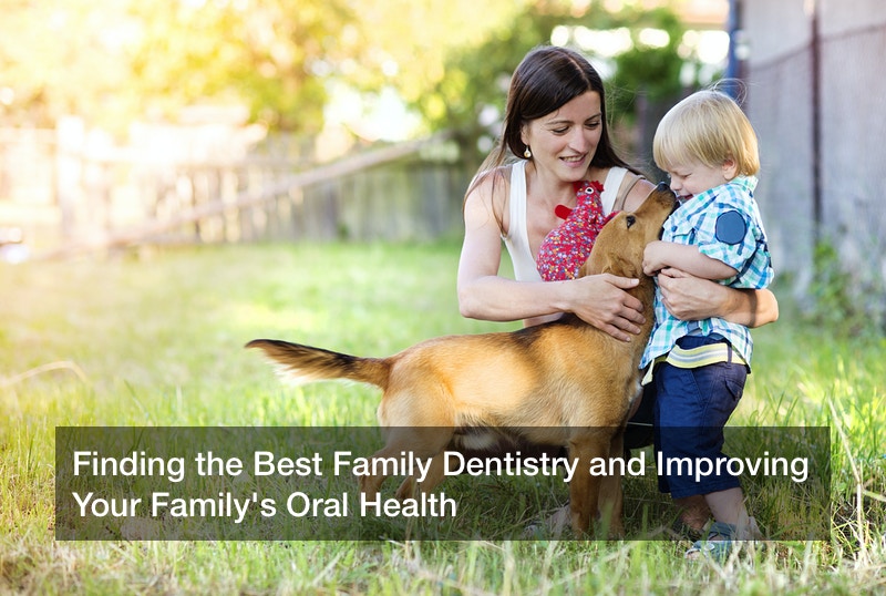 Finding the Best Family Dentistry and Improving Your Family’s Oral Health