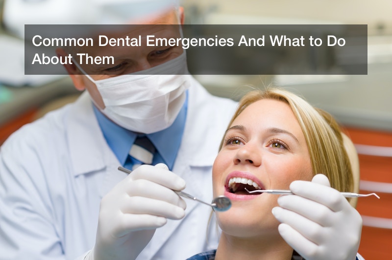 Common Dental Emergencies And What to Do About Them