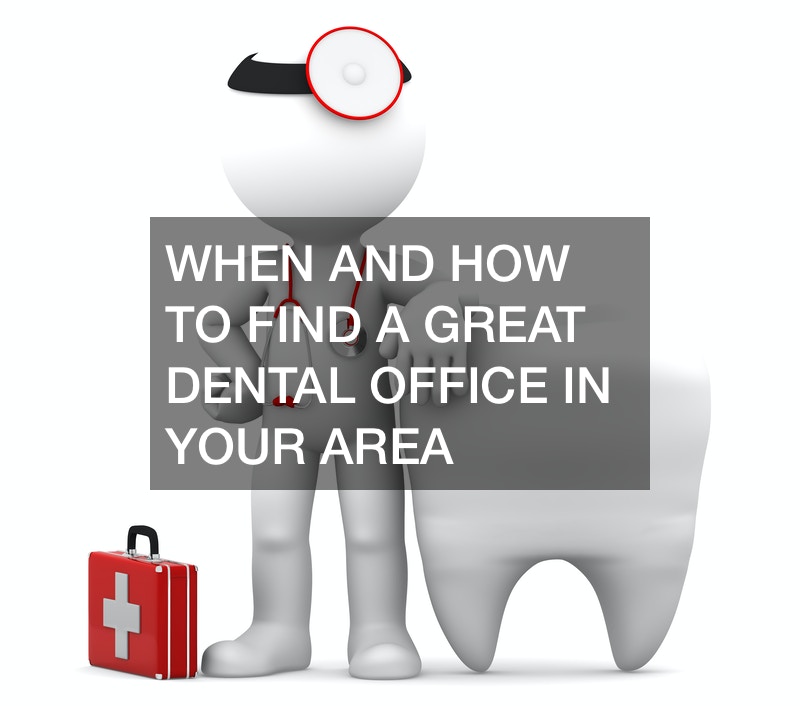 When and How to Find a Great Dental Office In Your Area