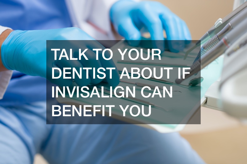 Talk To Your Dentist About If Invisalign Can Benefit You